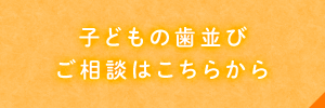 子どもの歯並びご相談はこちらから